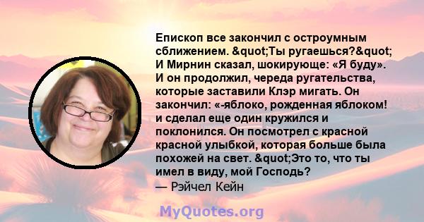 Епископ все закончил с остроумным сближением. "Ты ругаешься?" И Мирнин сказал, шокирующе: «Я буду». И он продолжил, череда ругательства, которые заставили Клэр мигать. Он закончил: «-яблоко, рожденная яблоком! 