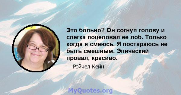 Это больно? Он согнул голову и слегка поцеловал ее лоб. Только когда я смеюсь. Я постараюсь не быть смешным. Эпический провал, красиво.