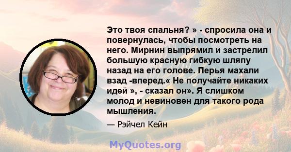 Это твоя спальня? » - спросила она и повернулась, чтобы посмотреть на него. Мирнин выпрямил и застрелил большую красную гибкую шляпу назад на его голове. Перья махали взад -вперед.« Не получайте никаких идей », - сказал 