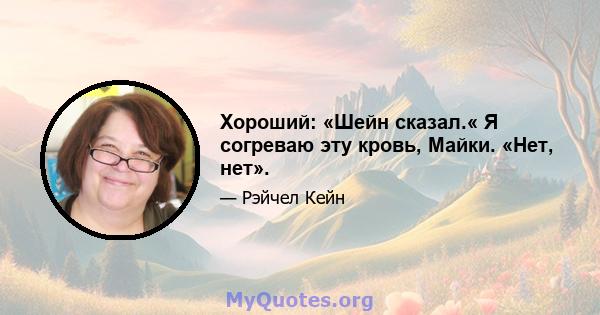 Хороший: «Шейн сказал.« Я согреваю эту кровь, Майки. «Нет, нет».