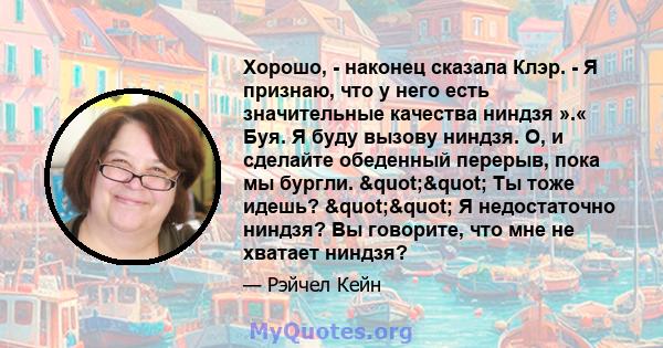 Хорошо, - наконец сказала Клэр. - Я признаю, что у него есть значительные качества ниндзя ».« Буя. Я буду вызову ниндзя. О, и сделайте обеденный перерыв, пока мы бургли. "" Ты тоже идешь? "" Я