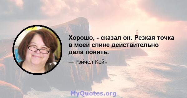 Хорошо, - сказал он. Резкая точка в моей спине действительно дала понять.