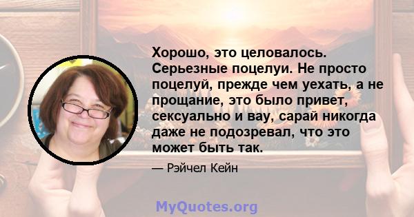 Хорошо, это целовалось. Серьезные поцелуи. Не просто поцелуй, прежде чем уехать, а не прощание, это было привет, сексуально и вау, сарай никогда даже не подозревал, что это может быть так.