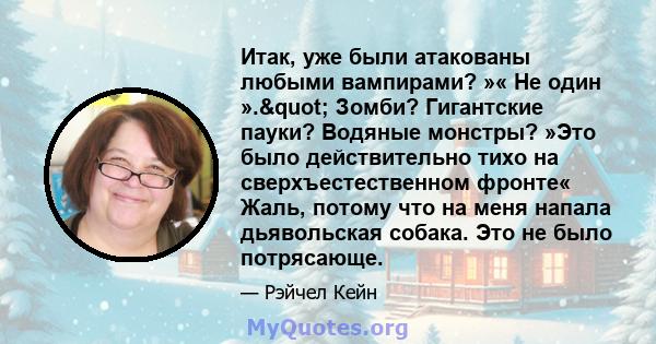 Итак, уже были атакованы любыми вампирами? »« Не один »." Зомби? Гигантские пауки? Водяные монстры? »Это было действительно тихо на сверхъестественном фронте« Жаль, потому что на меня напала дьявольская собака. Это 