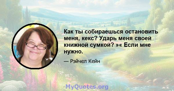 Как ты собираешься остановить меня, кекс? Ударь меня своей книжной сумкой? »« Если мне нужно.