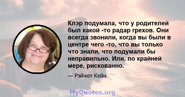 Клэр подумала, что у родителей был какой -то радар грехов. Они всегда звонили, когда вы были в центре чего -то, что вы только что знали, что подумали бы неправильно. Или, по крайней мере, рискованно.