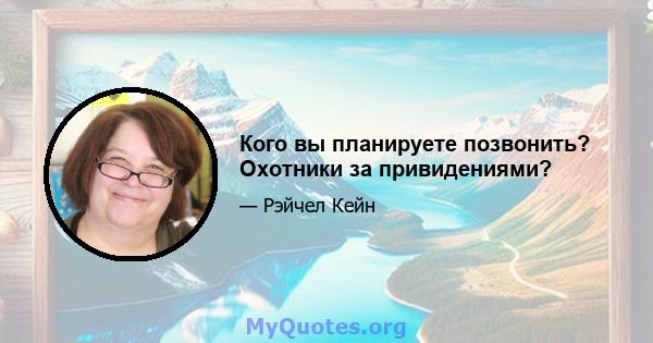 Кого вы планируете позвонить? Охотники за привидениями?