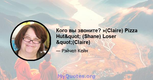 Кого вы звоните? »(Claire) Pizza Hut" (Shane) Loser "(Claire)