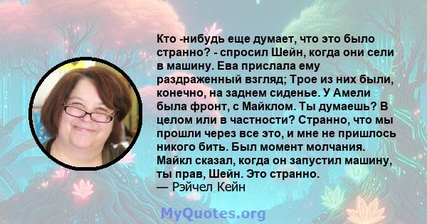 Кто -нибудь еще думает, что это было странно? - спросил Шейн, когда они сели в машину. Ева прислала ему раздраженный взгляд; Трое из них были, конечно, на заднем сиденье. У Амели была фронт, с Майклом. Ты думаешь? В