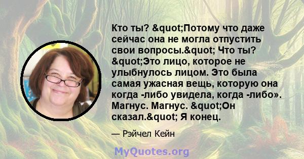 Кто ты? "Потому что даже сейчас она не могла отпустить свои вопросы." Что ты? "Это лицо, которое не улыбнулось лицом. Это была самая ужасная вещь, которую она когда -либо увидела, когда -либо». Магнус.