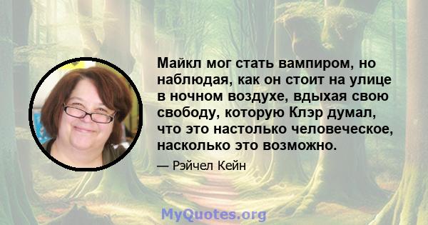 Майкл мог стать вампиром, но наблюдая, как он стоит на улице в ночном воздухе, вдыхая свою свободу, которую Клэр думал, что это настолько человеческое, насколько это возможно.