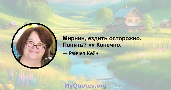 Мирнин, ездить осторожно. Понять? »« Конечно.