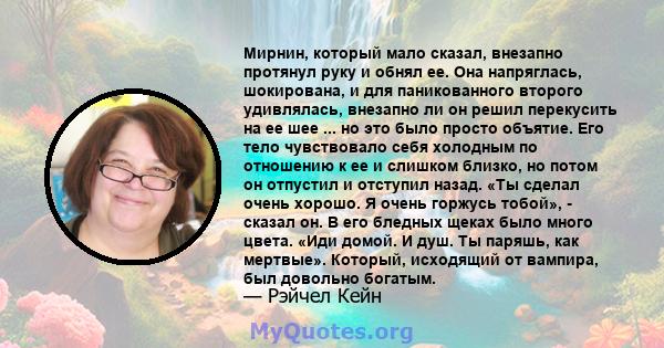 Мирнин, который мало сказал, внезапно протянул руку и обнял ее. Она напряглась, шокирована, и для паникованного второго удивлялась, внезапно ли он решил перекусить на ее шее ... но это было просто объятие. Его тело