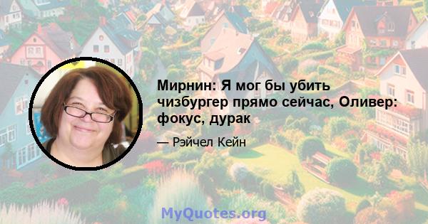 Мирнин: Я мог бы убить чизбургер прямо сейчас, Оливер: фокус, дурак