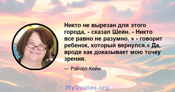 Никто не вырезан для этого города, - сказал Шейн. - Никто все равно не разумно. » - говорит ребенок, который вернулся.« Да, вроде как доказывает мою точку зрения.