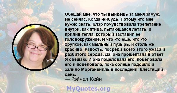 Обещай мне, что ты выйдешь за меня замуж. Не сейчас. Когда -нибудь. Потому что мне нужно знать. Клэр почувствовала трепетание внутри, как птица, пытающаяся летать, и прилив тепла, который заставил ее головокружение. И