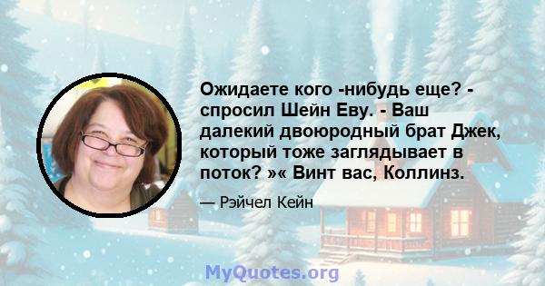 Ожидаете кого -нибудь еще? - спросил Шейн Еву. - Ваш далекий двоюродный брат Джек, который тоже заглядывает в поток? »« Винт вас, Коллинз.