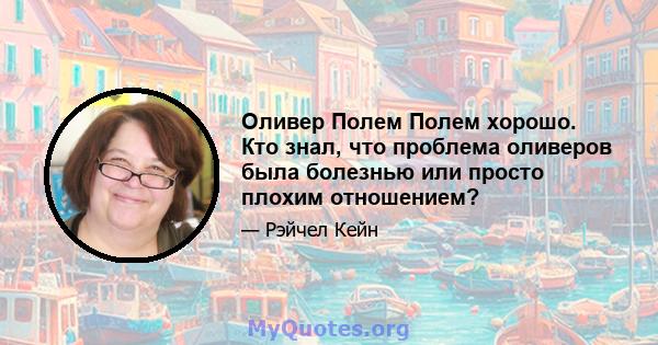 Оливер Полем Полем хорошо. Кто знал, что проблема оливеров была болезнью или просто плохим отношением?