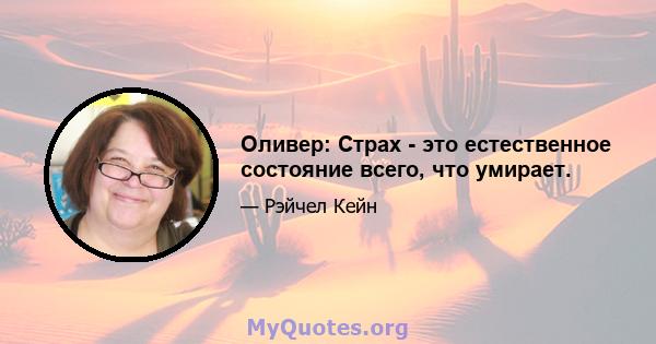 Оливер: Страх - это естественное состояние всего, что умирает.