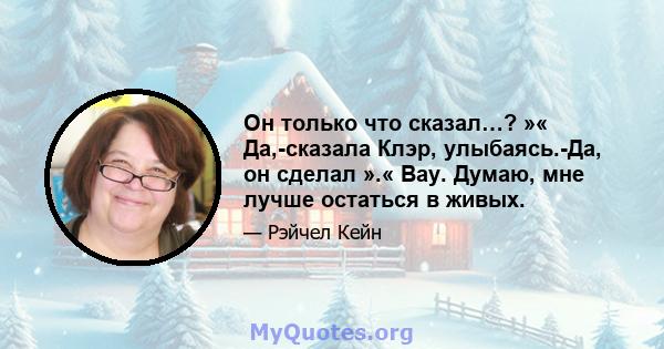 Он только что сказал…? »« Да,-сказала Клэр, улыбаясь.-Да, он сделал ».« Вау. Думаю, мне лучше остаться в живых.