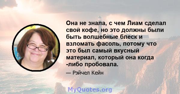 Она не знала, с чем Лиам сделал свой кофе, но это должны были быть волшебные блеск и взломать фасоль, потому что это был самый вкусный материал, который она когда -либо пробовала.