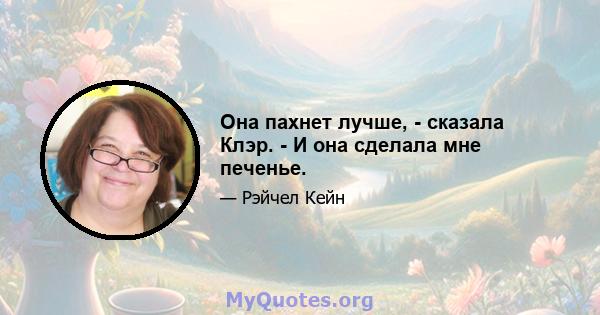 Она пахнет лучше, - сказала Клэр. - И она сделала мне печенье.