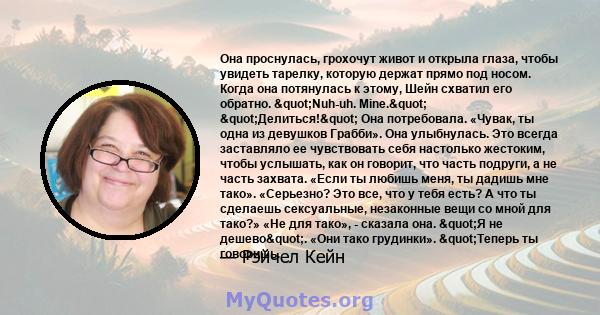 Она проснулась, грохочут живот и открыла глаза, чтобы увидеть тарелку, которую держат прямо под носом. Когда она потянулась к этому, Шейн схватил его обратно. "Nuh-uh. Mine." "Делиться!" Она