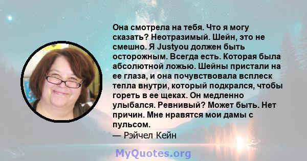 Она смотрела на тебя. Что я могу сказать? Неотразимый. Шейн, это не смешно. Я Justyou должен быть осторожным. Всегда есть. Которая была абсолютной ложью. Шейны пристали на ее глаза, и она почувствовала всплеск тепла