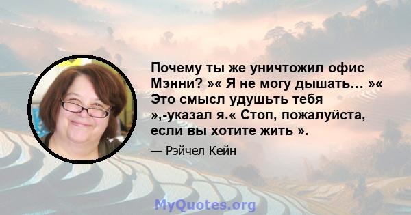 Почему ты же уничтожил офис Мэнни? »« Я не могу дышать… »« Это смысл удушьть тебя »,-указал я.« Стоп, пожалуйста, если вы хотите жить ».