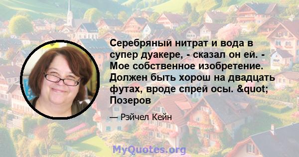 Серебряный нитрат и вода в супер дуакере, - сказал он ей. - Мое собственное изобретение. Должен быть хорош на двадцать футах, вроде спрей осы. " Позеров