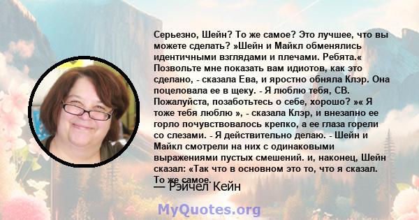 Серьезно, Шейн? То же самое? Это лучшее, что вы можете сделать? »Шейн и Майкл обменялись идентичными взглядами и плечами. Ребята.« Позвольте мне показать вам идиотов, как это сделано, - сказала Ева, и яростно обняла