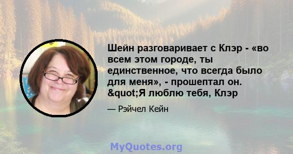 Шейн разговаривает с Клэр - «во всем этом городе, ты единственное, что всегда было для меня», - прошептал он. "Я люблю тебя, Клэр