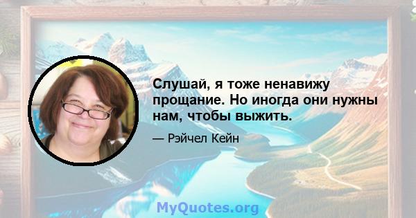 Слушай, я тоже ненавижу прощание. Но иногда они нужны нам, чтобы выжить.