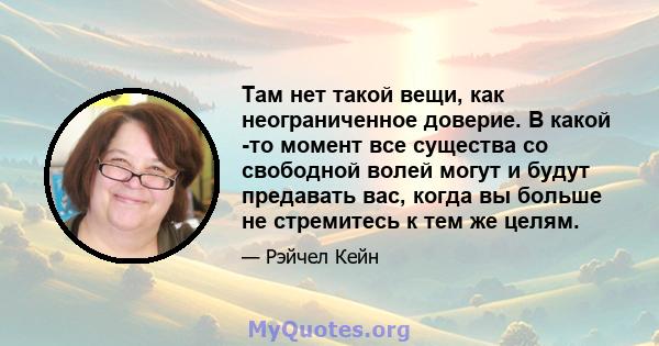 Там нет такой вещи, как неограниченное доверие. В какой -то момент все существа со свободной волей могут и будут предавать вас, когда вы больше не стремитесь к тем же целям.