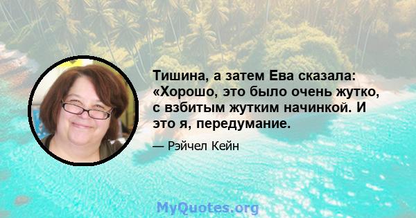 Тишина, а затем Ева сказала: «Хорошо, это было очень жутко, с взбитым жутким начинкой. И это я, передумание.