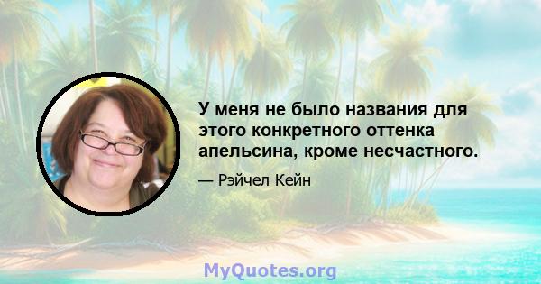 У меня не было названия для этого конкретного оттенка апельсина, кроме несчастного.