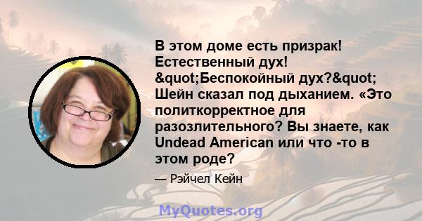 В этом доме есть призрак! Естественный дух! "Беспокойный дух?" Шейн сказал под дыханием. «Это политкорректное для разозлительного? Вы знаете, как Undead American или что -то в этом роде?