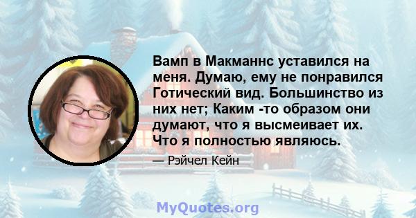 Вамп в Макманнс уставился на меня. Думаю, ему не понравился Готический вид. Большинство из них нет; Каким -то образом они думают, что я высмеивает их. Что я полностью являюсь.