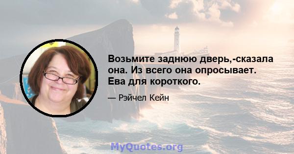 Возьмите заднюю дверь,-сказала она. Из всего она опросывает. Ева для короткого.