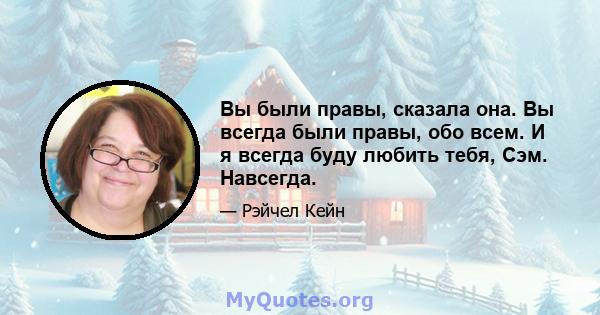 Вы были правы, сказала она. Вы всегда были правы, обо всем. И я всегда буду любить тебя, Сэм. Навсегда.