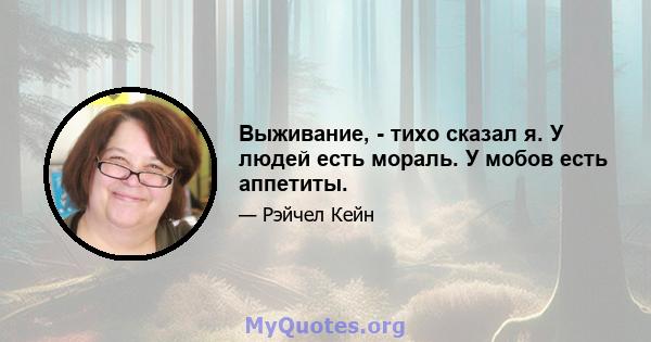 Выживание, - тихо сказал я. У людей есть мораль. У мобов есть аппетиты.