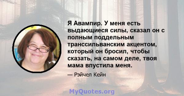 Я Авампир. У меня есть выдающиеся силы, сказал он с полным поддельным транссильванским акцентом, который он бросил, чтобы сказать, на самом деле, твоя мама впустила меня.