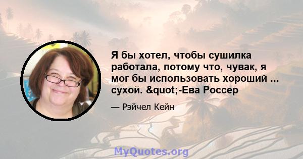 Я бы хотел, чтобы сушилка работала, потому что, чувак, я мог бы использовать хороший ... сухой. "-Ева Россер