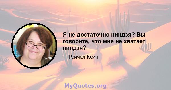 Я не достаточно ниндзя? Вы говорите, что мне не хватает ниндзя?