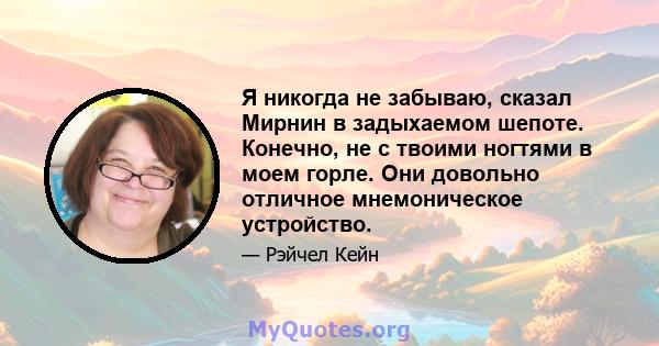 Я никогда не забываю, сказал Мирнин в задыхаемом шепоте. Конечно, не с твоими ногтями в моем горле. Они довольно отличное мнемоническое устройство.