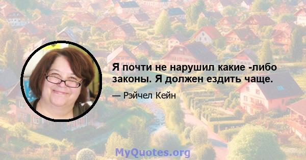 Я почти не нарушил какие -либо законы. Я должен ездить чаще.