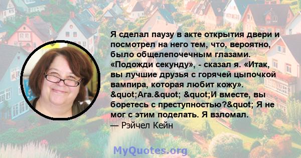 Я сделал паузу в акте открытия двери и посмотрел на него тем, что, вероятно, было общелепочечным глазами. «Подожди секунду», - сказал я. «Итак, вы лучшие друзья с горячей цыпочкой вампира, которая любит кожу».