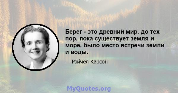 Берег - это древний мир, до тех пор, пока существует земля и море, было место встречи земли и воды.