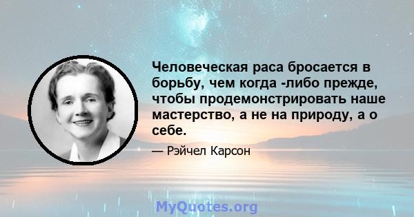 Человеческая раса бросается в борьбу, чем когда -либо прежде, чтобы продемонстрировать наше мастерство, а не на природу, а о себе.