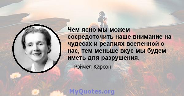 Чем ясно мы можем сосредоточить наше внимание на чудесах и реалиях вселенной о нас, тем меньше вкус мы будем иметь для разрушения.